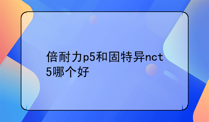 倍耐力p5和固特异nct5哪个好