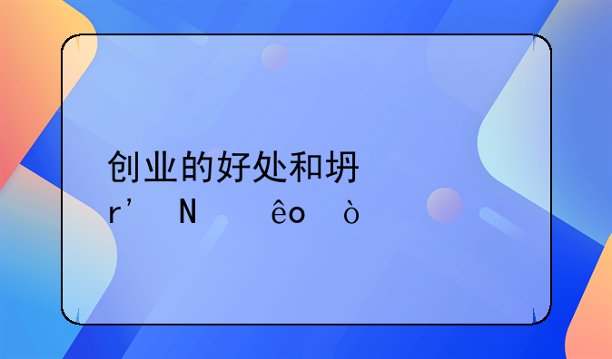 创业的好处和坏处有哪些？