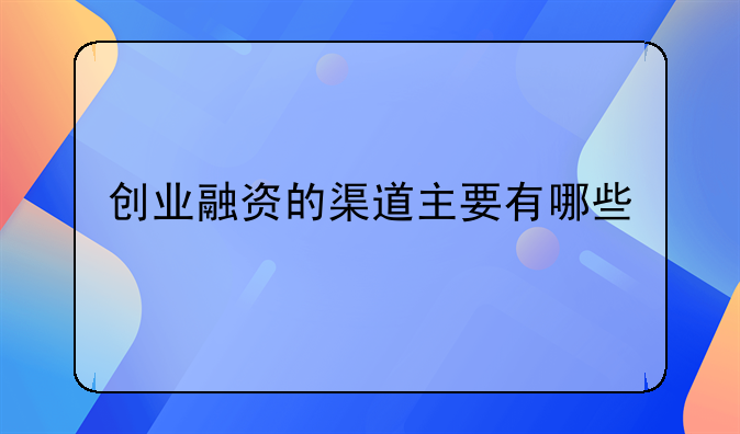 创业融资的渠道主要有哪些