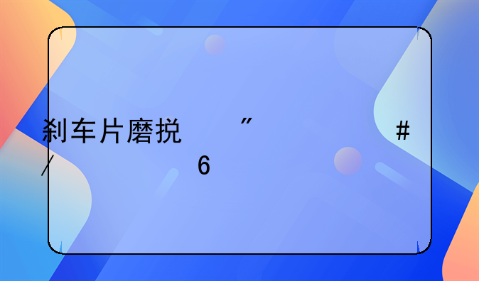 刹车片磨损到什么程度要换