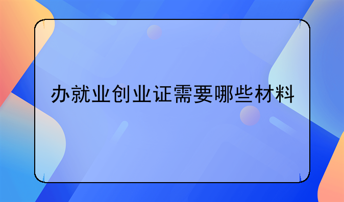 办就业创业证需要哪些材料