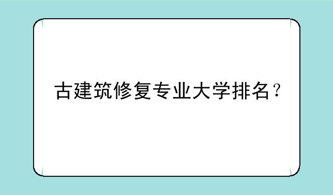 古建筑修复专业大学排名？