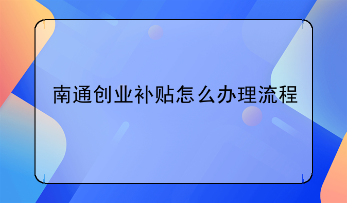 南通创业补贴怎么办理流程