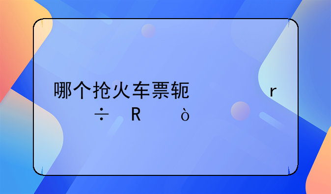 哪个抢火车票软件最好用？