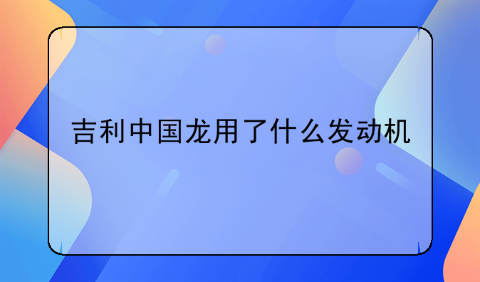 吉利中国龙用了什么发动机