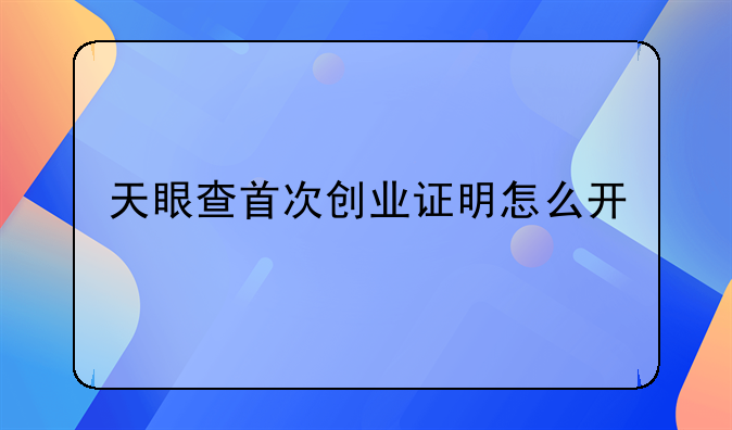 天眼查首次创业证明怎么开