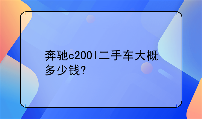 奔驰c200l二手车大概多少钱?