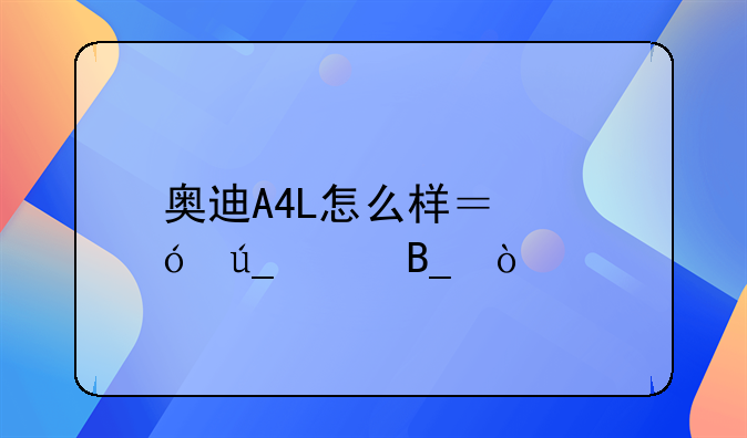 奥迪A4L怎么样？值得买吗？