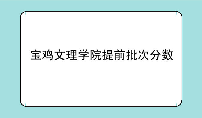 宝鸡文理学院提前批次分数