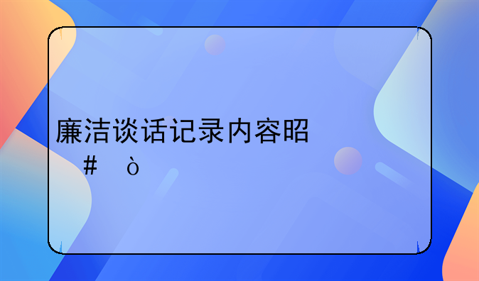 廉洁谈话记录内容是什么？