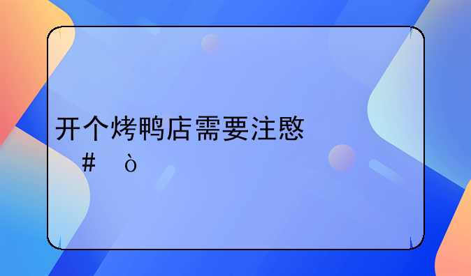 开个烤鸭店需要注意什么？