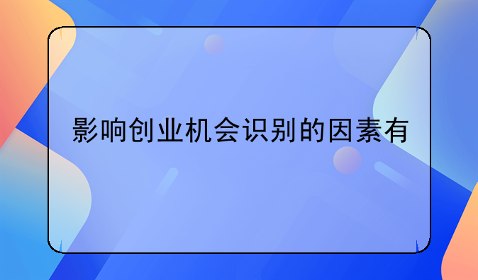 影响创业机会识别的因素有