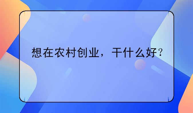 想在农村创业，干什么好？