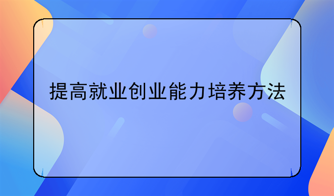 提高就业创业能力培养方法