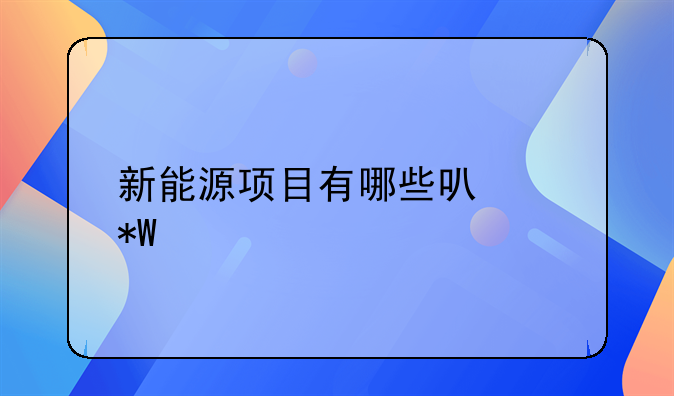 新能源项目有哪些可以投资