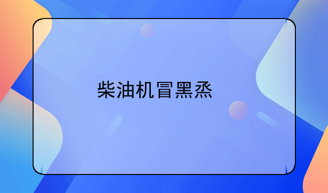 柴油机冒黑烟打不着咋回事