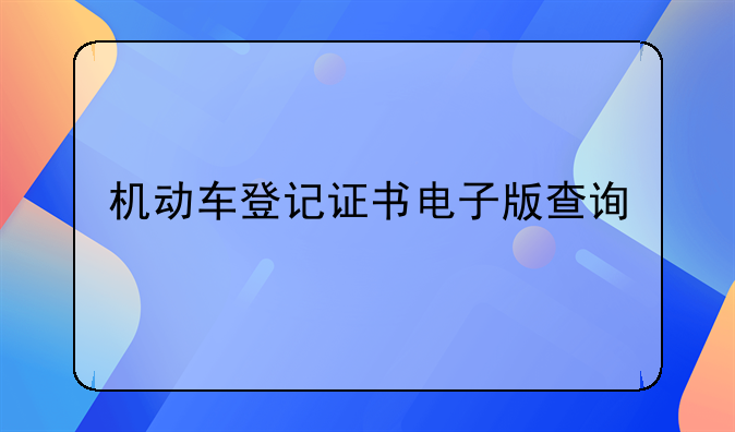 机动车登记证书电子版查询