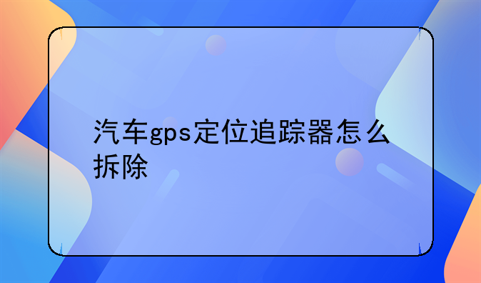 汽车gps定位追踪器怎么拆除