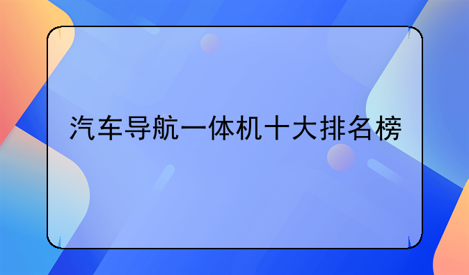 汽车导航一体机十大排名榜