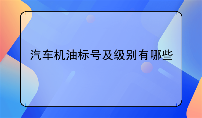 汽车机油标号及级别有哪些