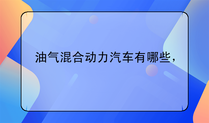 油气混合动力汽车有哪些，