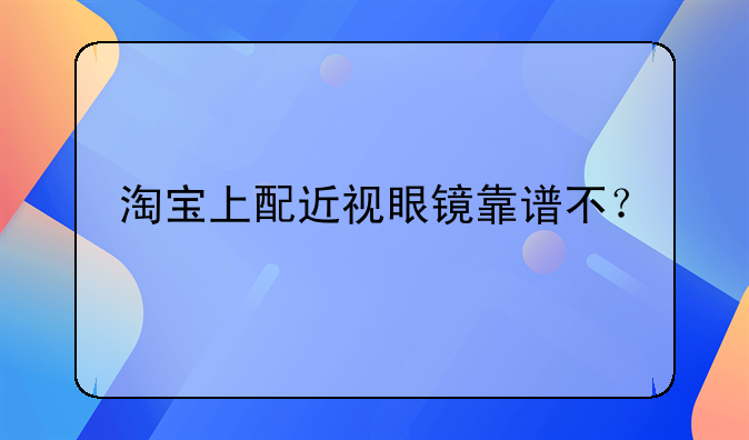 淘宝上配近视眼镜靠谱不？