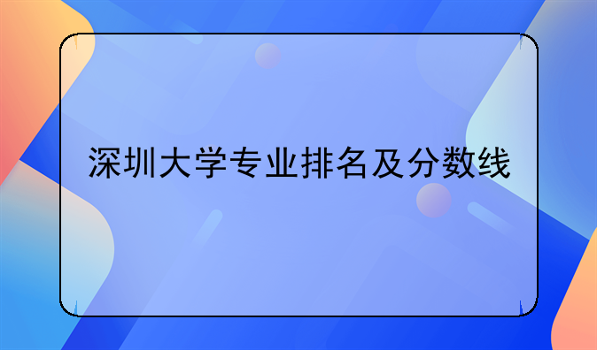 深圳大学专业排名及分数线