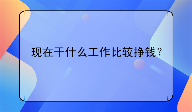 现在干什么工作比较挣钱？