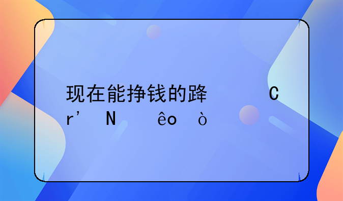 现在能挣钱的路子有哪些？