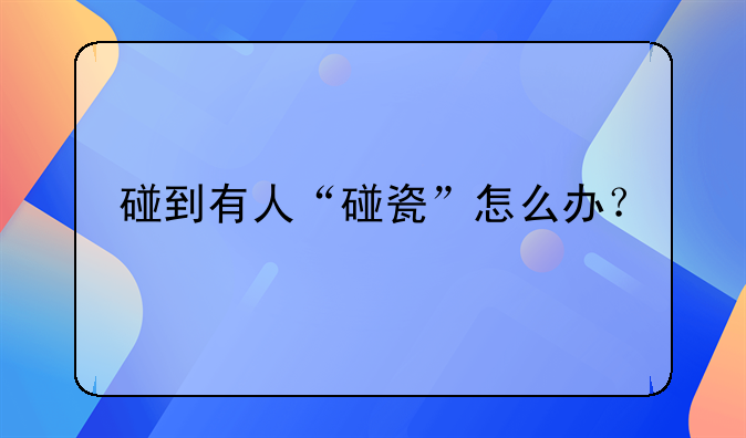 碰到有人“碰瓷”怎么办？