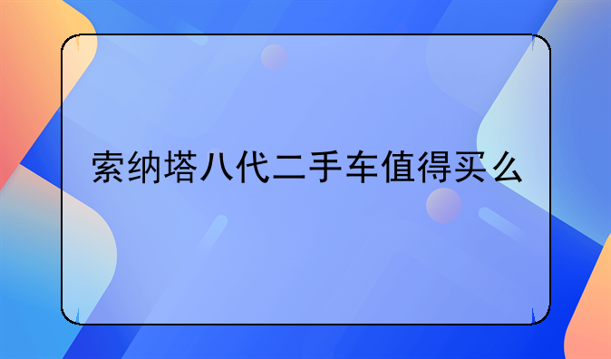 索纳塔八代二手车值得买么