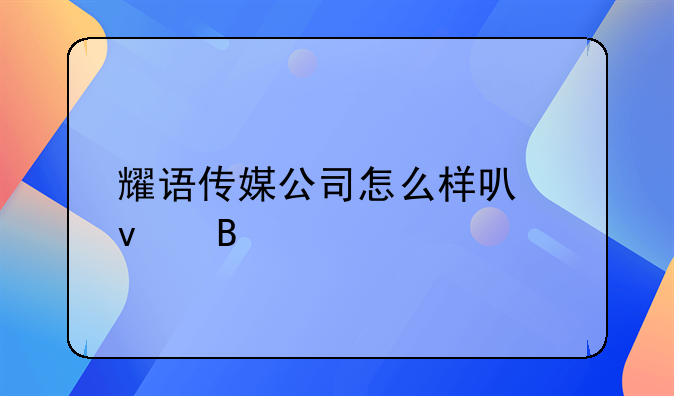 耀语传媒公司怎么样可靠吗