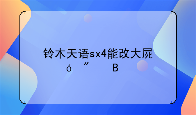 铃木天语sx4能改大屏导航吗