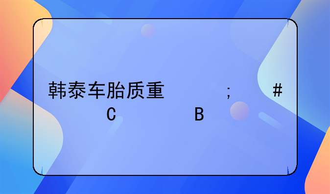 韩泰车胎质量怎么样耐磨吗