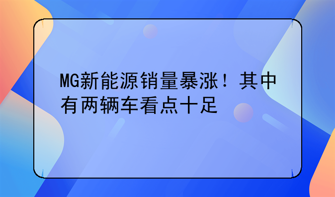 MG新能源销量暴涨！其中有两辆车看点十足