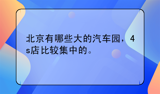 北京有哪些大的汽车园，4s店比较集中的。