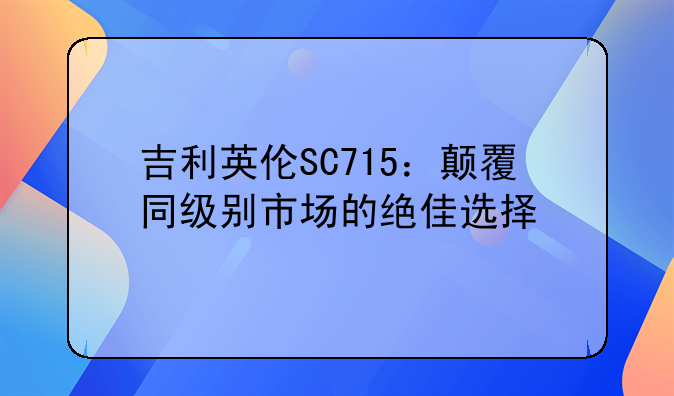 吉利英伦SC715：颠覆同级别市场的绝佳选择