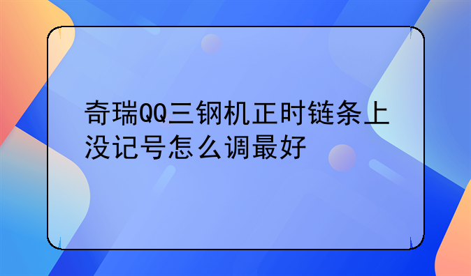 奇瑞QQ三钢机正时链条上没记号怎么调最好