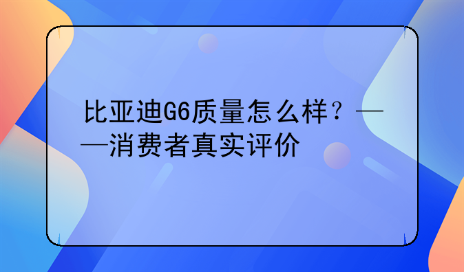 比亚迪G6质量怎么样？——消费者真实评价