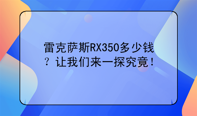 雷克萨斯RX350多少钱？让我们来一探究竟！