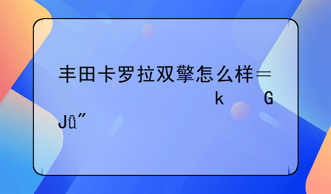 丰田卡罗拉双擎怎么样？大概多少钱到手？