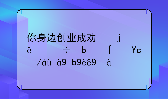 你身边创业成功的人都是经历过什么磨练？