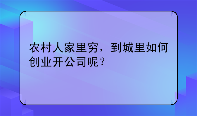 农村人家里穷，到城里如何创业开公司呢？