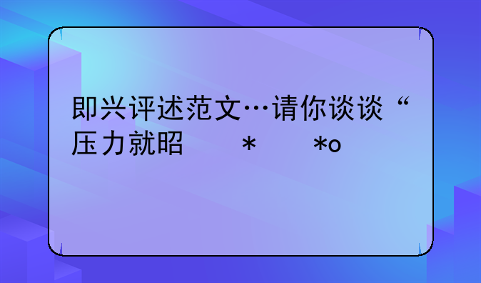 即兴评述范文…请你谈谈“压力就是动力”