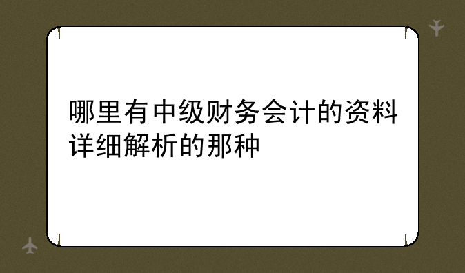 哪里有中级财务会计的资料详细解析的那种