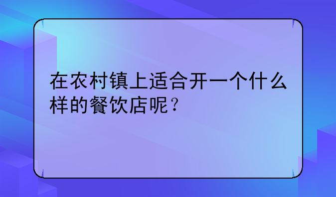 在农村镇上适合开一个什么样的餐饮店呢？