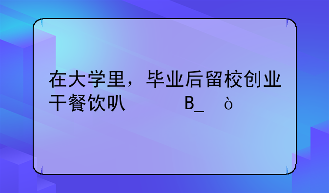 在大学里，毕业后留校创业干餐饮可以吗？