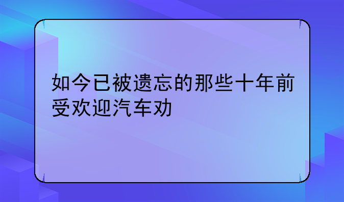 如今已被遗忘的那些十年前受欢迎汽车功能