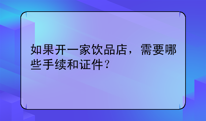 如果开一家饮品店，需要哪些手续和证件？