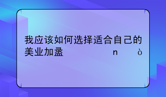 我应该如何选择适合自己的美业加盟项目？